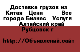 CARGO Доставка грузов из Китая › Цена ­ 100 - Все города Бизнес » Услуги   . Алтайский край,Рубцовск г.